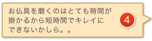 お仏具を磨くのはとても時間がかから短時間でキレイにできないかしら。。。