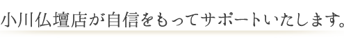 小川仏壇が自身をもってサポートいたします